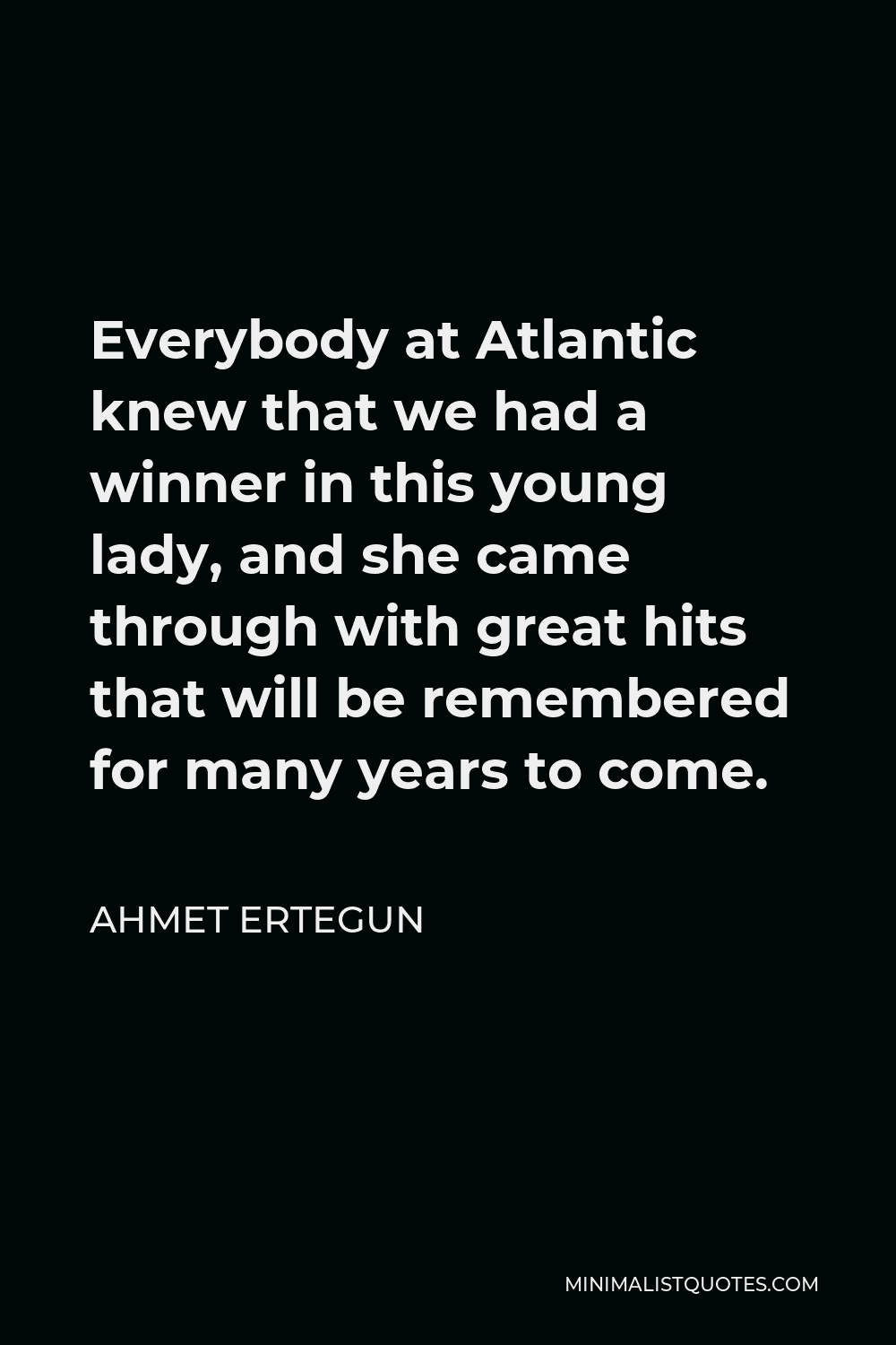 Ahmet Ertegun Quote - Everybody at Atlantic knew that we had a winner in this young lady, and she came through with great hits that will be remembered for many years to come.