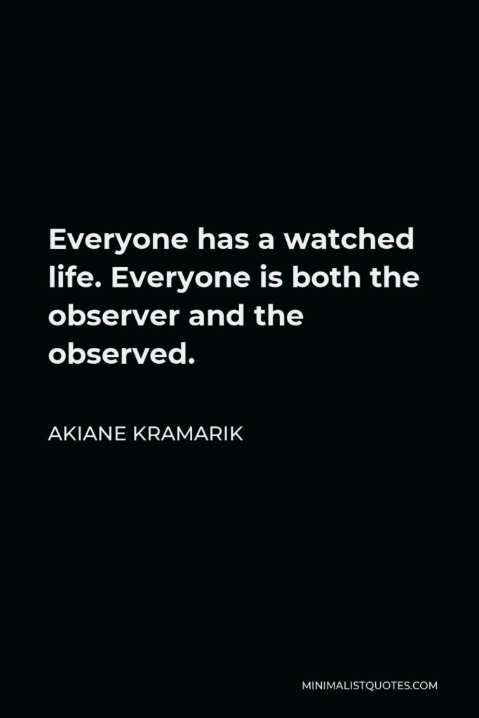 Akiane Kramarik Quote - Everyone has a watched life. Everyone is both the observer and the observed.