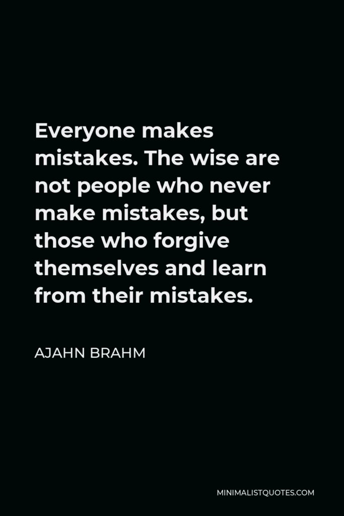 Ajahn Brahm Quote - Everyone makes mistakes. The wise are not people who never make mistakes, but those who forgive themselves and learn from their mistakes.