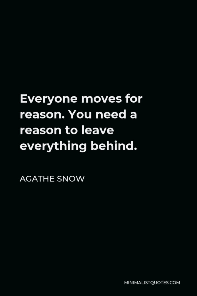 Agathe Snow Quote - Everyone moves for reason. You need a reason to leave everything behind.
