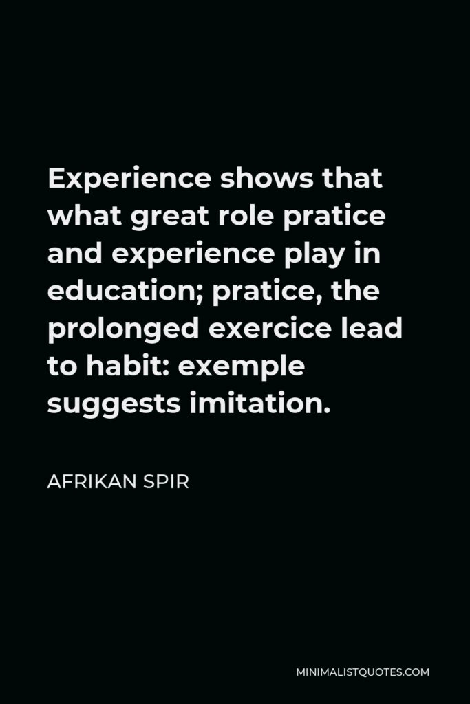 Afrikan Spir Quote - Experience shows that what great role pratice and experience play in education; pratice, the prolonged exercice lead to habit: exemple suggests imitation.