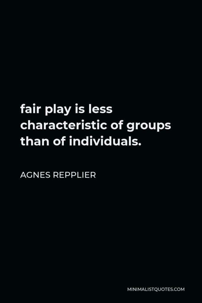 Agnes Repplier Quote - fair play is less characteristic of groups than of individuals.