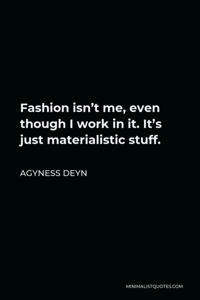 Agyness Deyn Quote - Fashion isn’t me, even though I work in it. It’s just materialistic stuff.