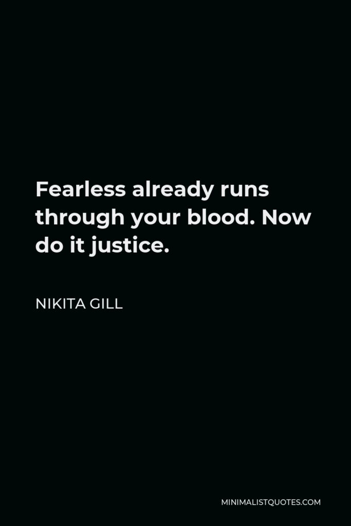 Nikita Gill Quote - Fearless already runs through your blood. Now do it justice.