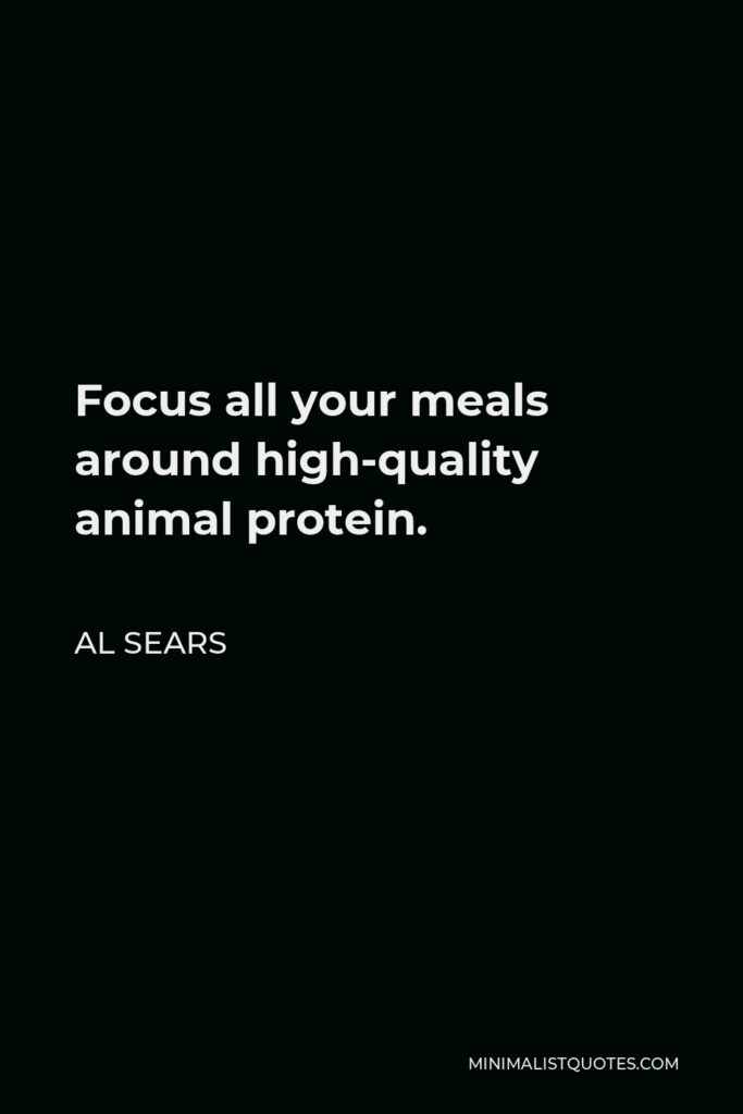 Al Sears Quote - Focus all your meals around high-quality animal protein.