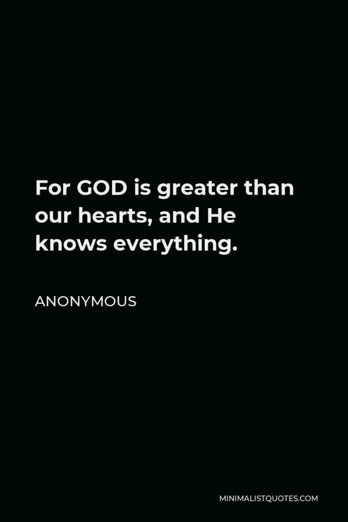 Anonymous Quote - For GOD is greater than our hearts, and He knows everything.