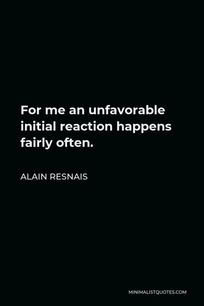 Alain Resnais Quote - For me an unfavorable initial reaction happens fairly often.