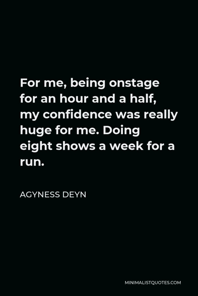 Agyness Deyn Quote - For me, being onstage for an hour and a half, my confidence was really huge for me. Doing eight shows a week for a run.