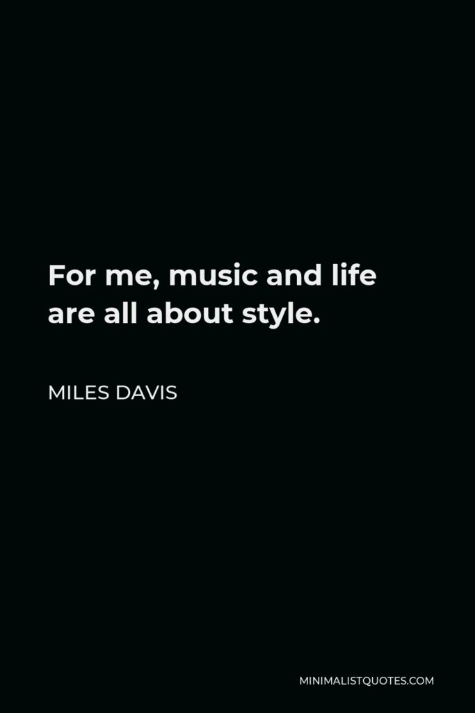 Miles Davis Quote - For me, music and life are all about style.