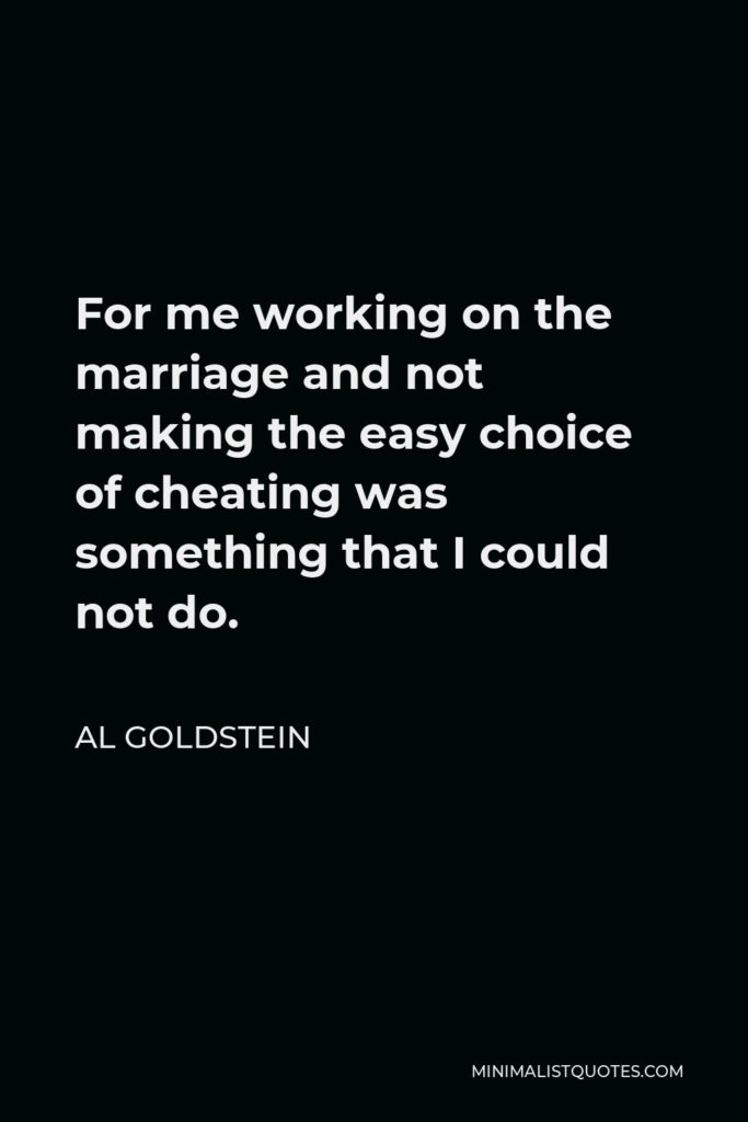Al Goldstein Quote - For me working on the marriage and not making the easy choice of cheating was something that I could not do.