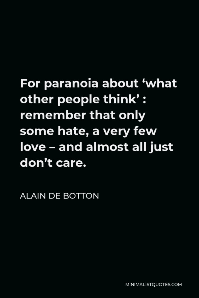 Alain de Botton Quote - For paranoia about ‘what other people think’ : remember that only some hate, a very few love – and almost all just don’t care.