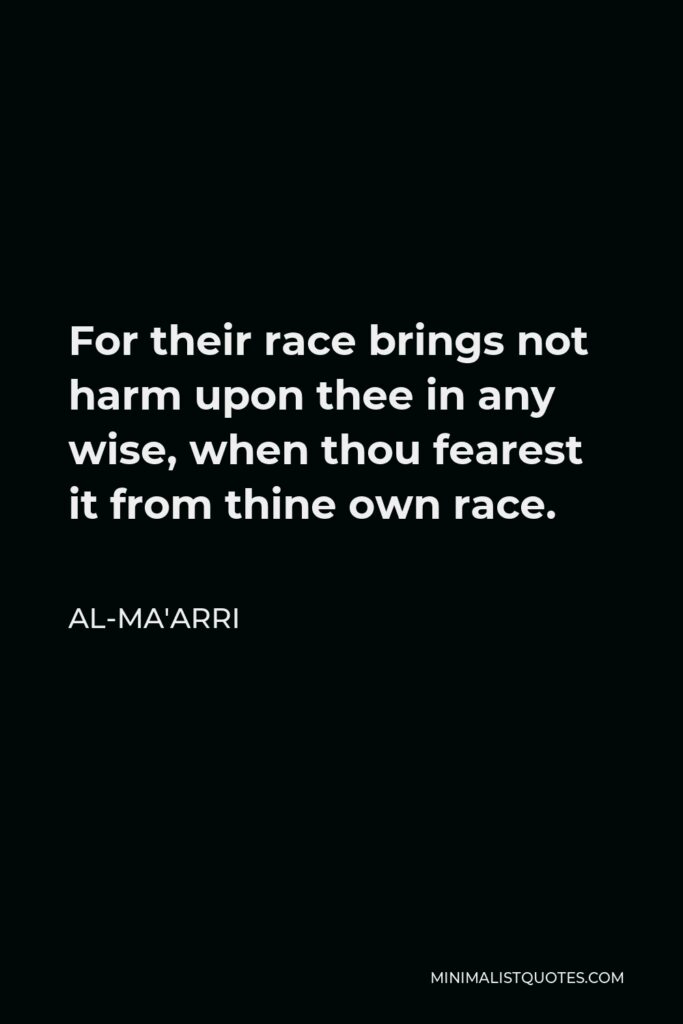 Al-Ma'arri Quote - For their race brings not harm upon thee in any wise, when thou fearest it from thine own race.