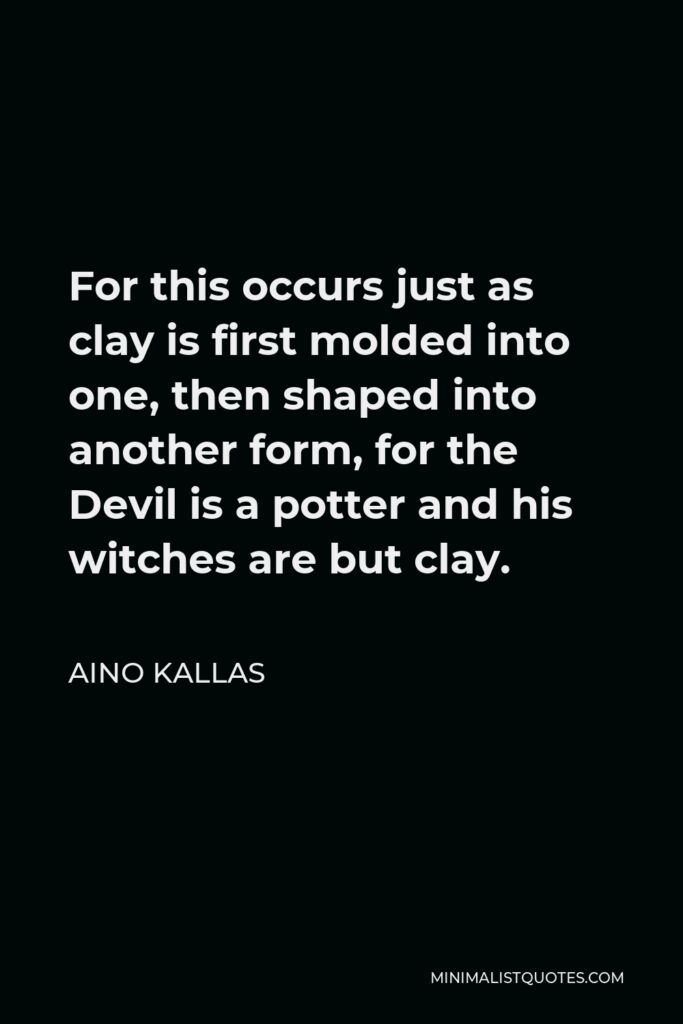 Aino Kallas Quote - For this occurs just as clay is first molded into one, then shaped into another form, for the Devil is a potter and his witches are but clay.