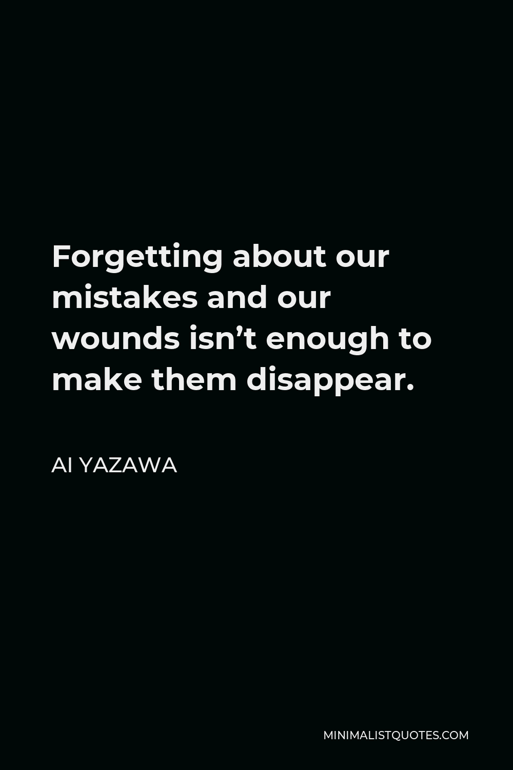 Ai Yazawa Quote - Forgetting about our mistakes and our wounds isn’t enough to make them disappear.