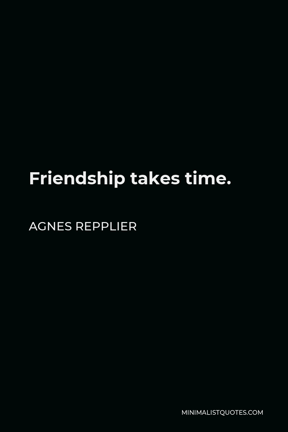 Agnes Repplier Quote - Friendship takes time.