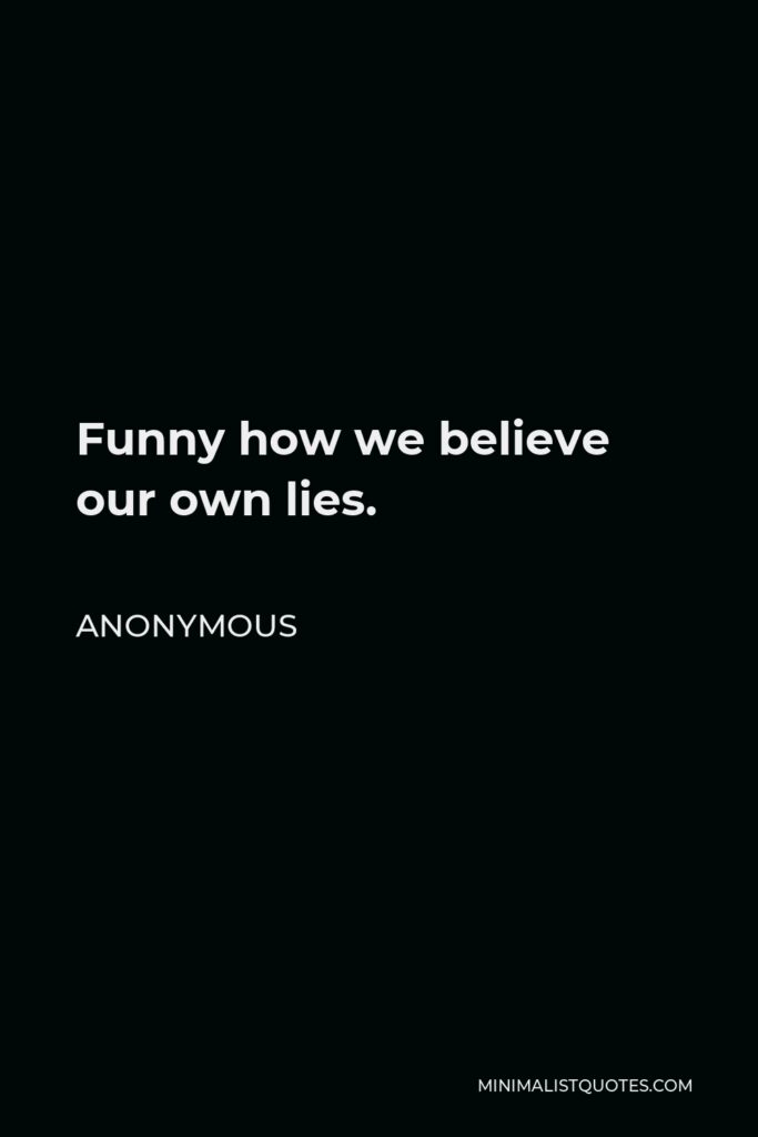 Anonymous Quote - Funny how we believe our own lies.