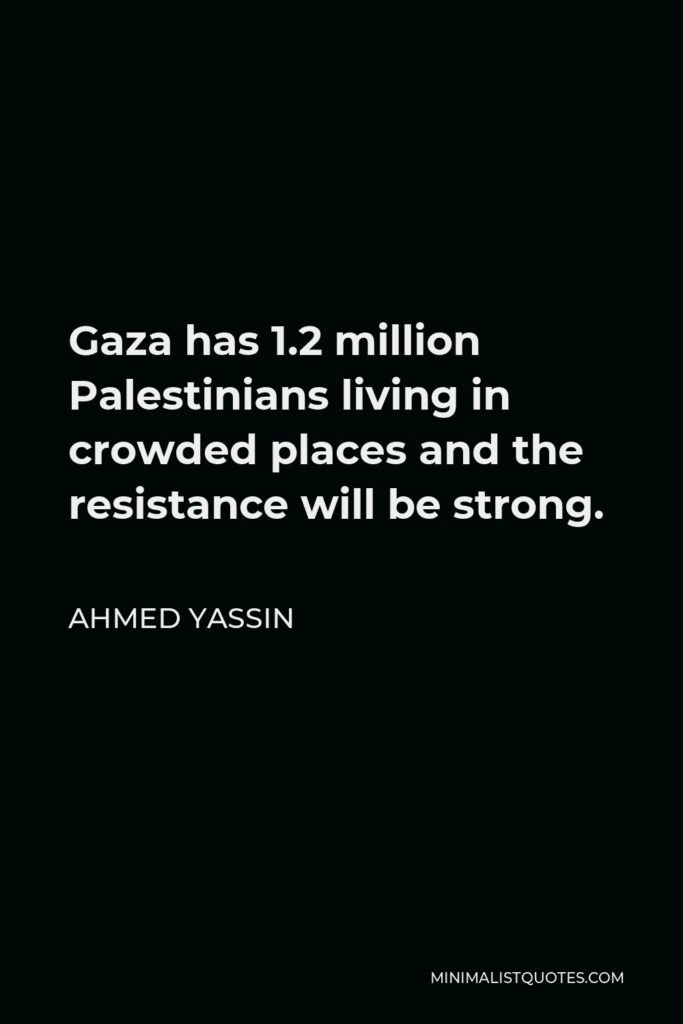Ahmed Yassin Quote - Gaza has 1.2 million Palestinians living in crowded places and the resistance will be strong.