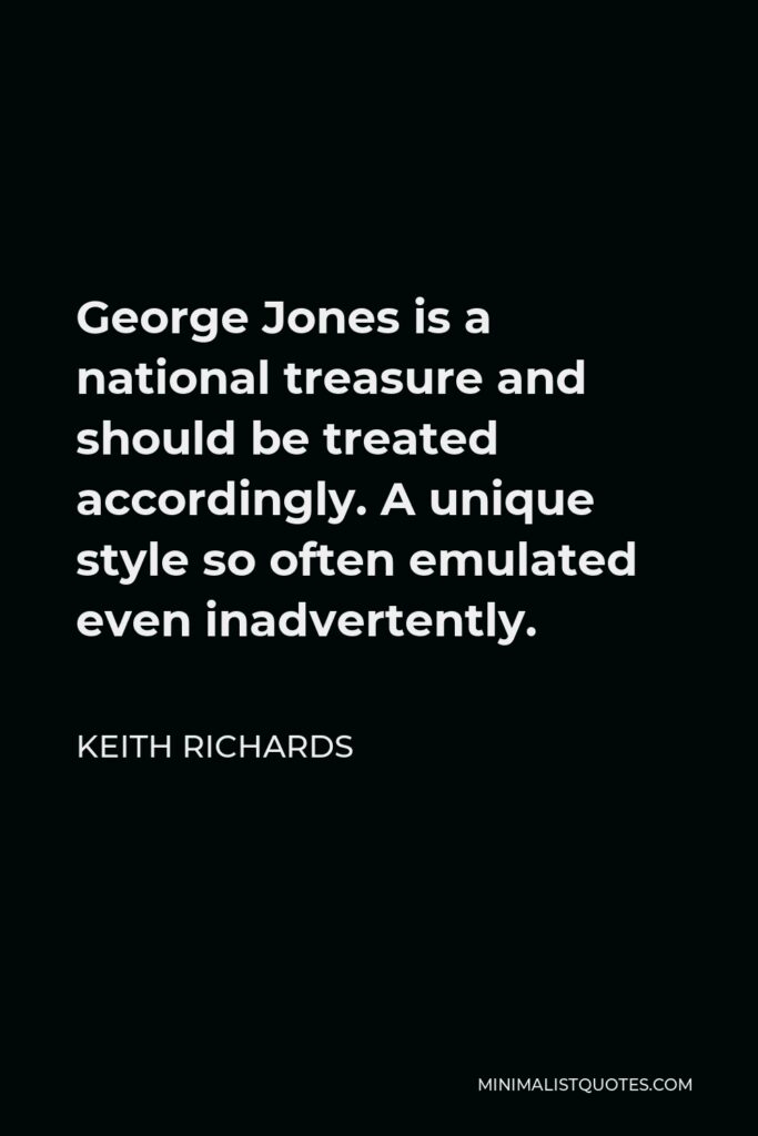 Keith Richards Quote - George Jones is a national treasure and should be treated accordingly. A unique style so often emulated even inadvertently.