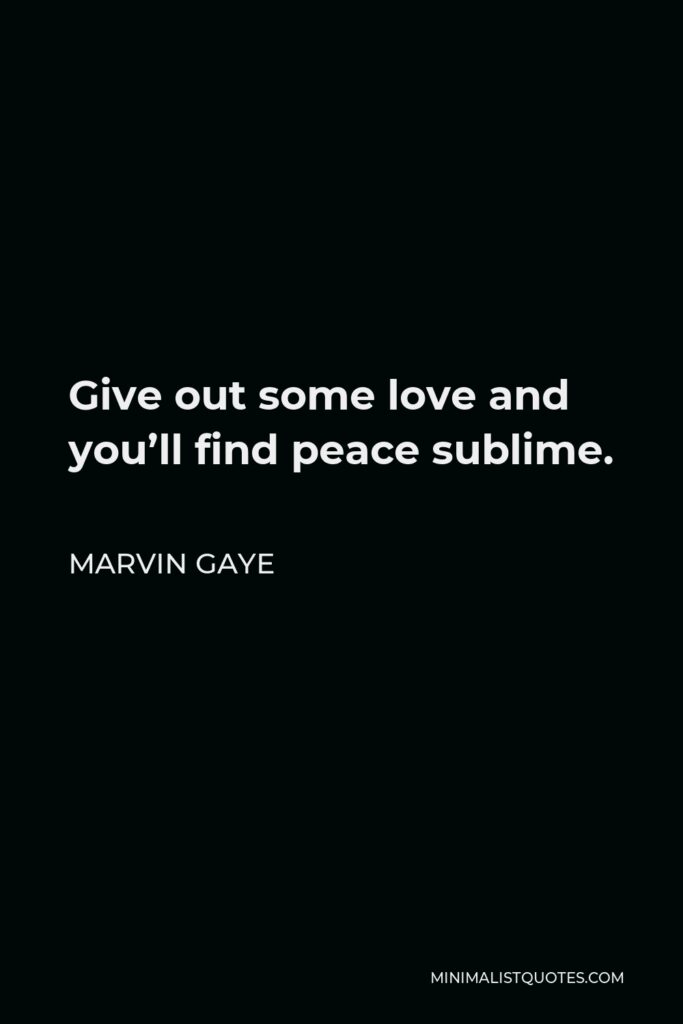 Marvin Gaye Quote - Give out some love and you’ll find peace sublime.