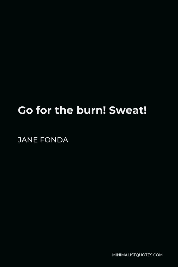 Jane Fonda Quote - Go for the burn! Sweat!