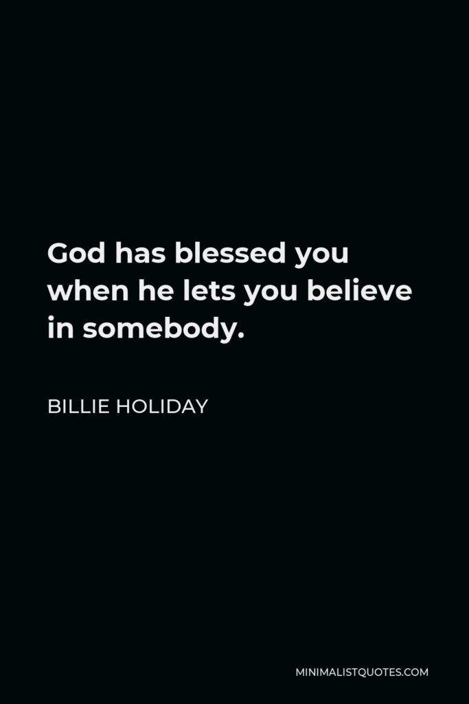 Billie Holiday Quote - God has blessed you when he lets you believe in somebody.