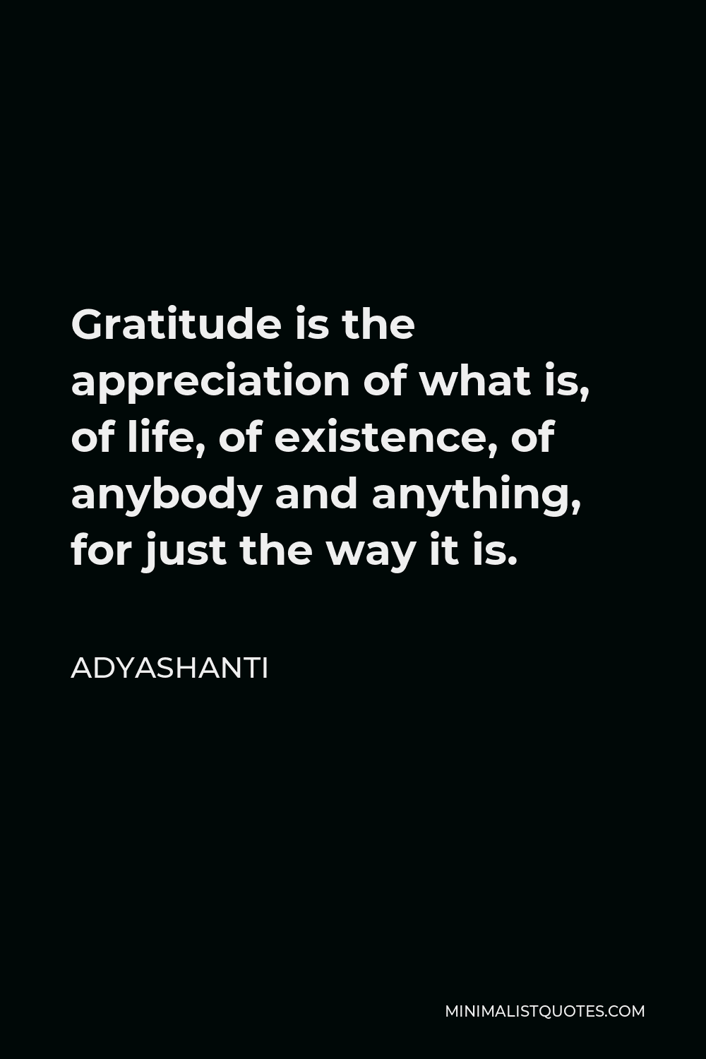 Adyashanti Quote - Gratitude is the appreciation of what is, of life, of existence, of anybody and anything, for just the way it is.