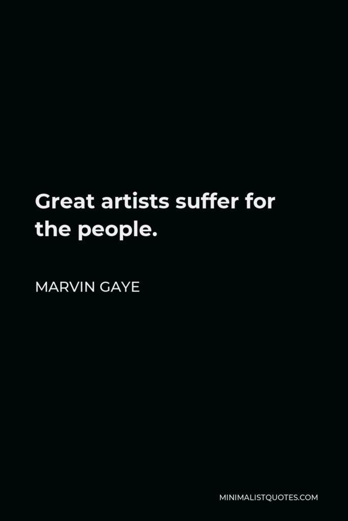 Marvin Gaye Quote - Great artists suffer for the people.