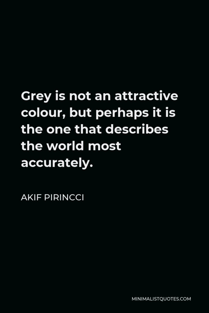 Akif Pirincci Quote - Grey is not an attractive colour, but perhaps it is the one that describes the world most accurately.