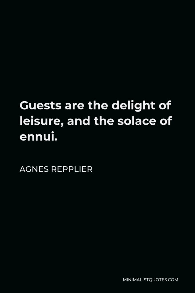 Agnes Repplier Quote - Guests are the delight of leisure, and the solace of ennui.