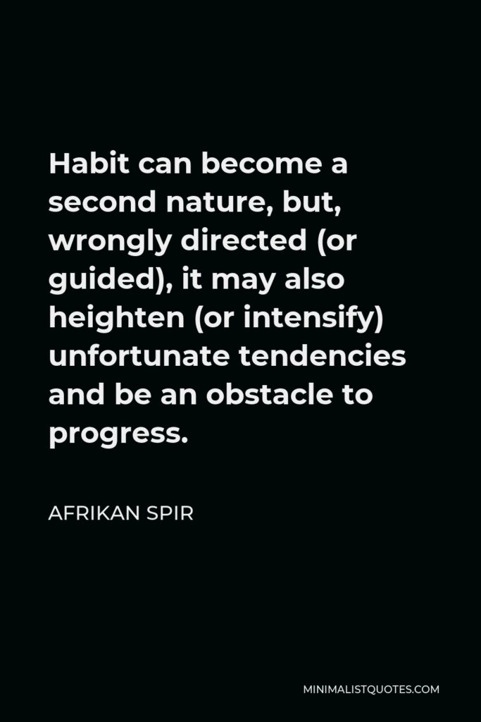 Afrikan Spir Quote - Habit can become a second nature, but, wrongly directed (or guided), it may also heighten (or intensify) unfortunate tendencies and be an obstacle to progress.