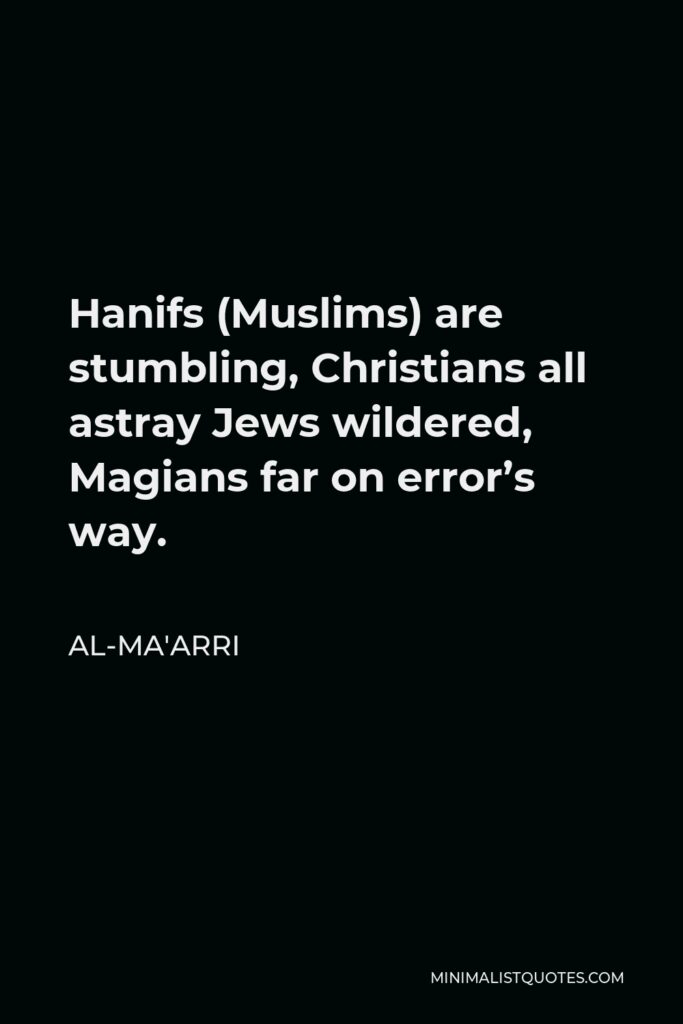 Al-Ma'arri Quote - Hanifs (Muslims) are stumbling, Christians all astray Jews wildered, Magians far on error’s way.