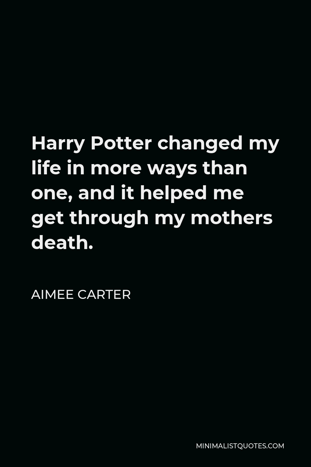 Aimee Carter Quote - Harry Potter changed my life in more ways than one, and it helped me get through my mothers death.
