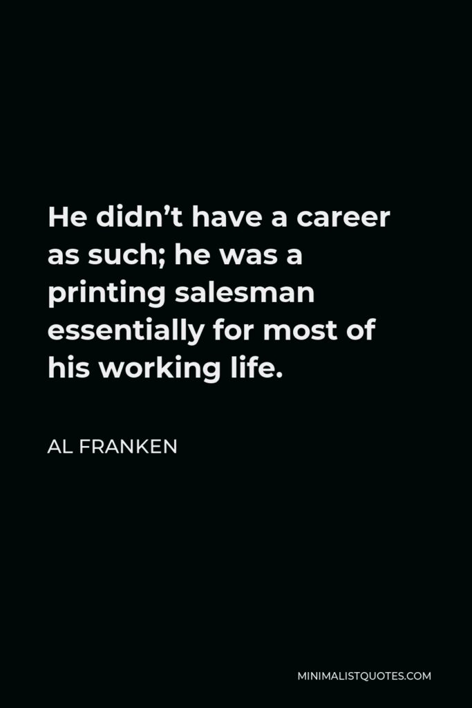 Al Franken Quote - He didn’t have a career as such; he was a printing salesman essentially for most of his working life.