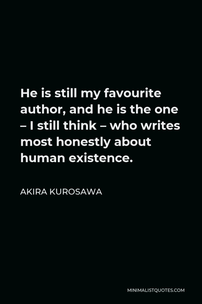 Akira Kurosawa Quote - He is still my favourite author, and he is the one – I still think – who writes most honestly about human existence.