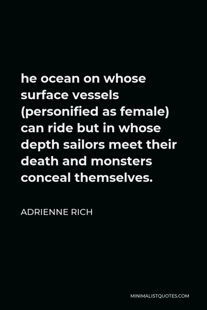Adrienne Rich Quote - he ocean on whose surface vessels (personified as female) can ride but in whose depth sailors meet their death and monsters conceal themselves.