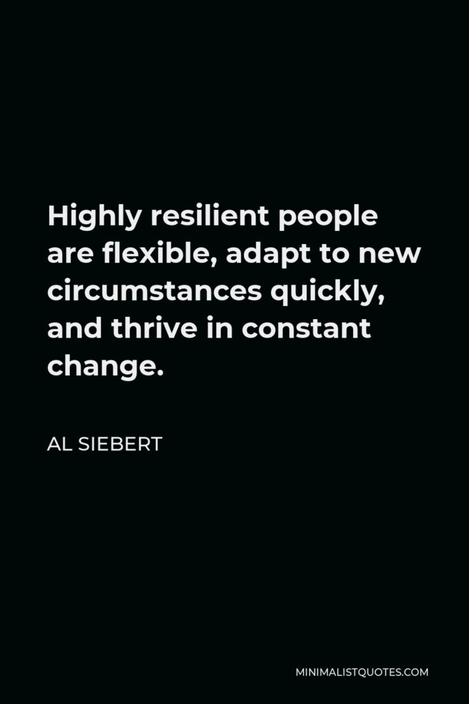 Al Siebert Quote - Highly resilient people are flexible, adapt to new circumstances quickly, and thrive in constant change.