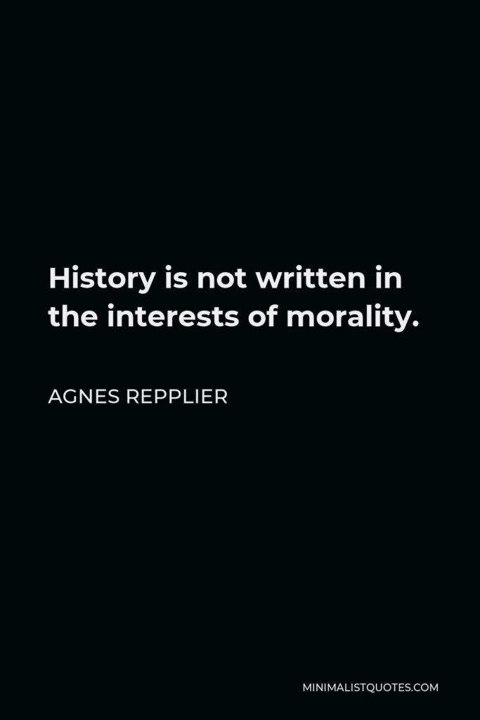 Agnes Repplier Quote - History is not written in the interests of morality.