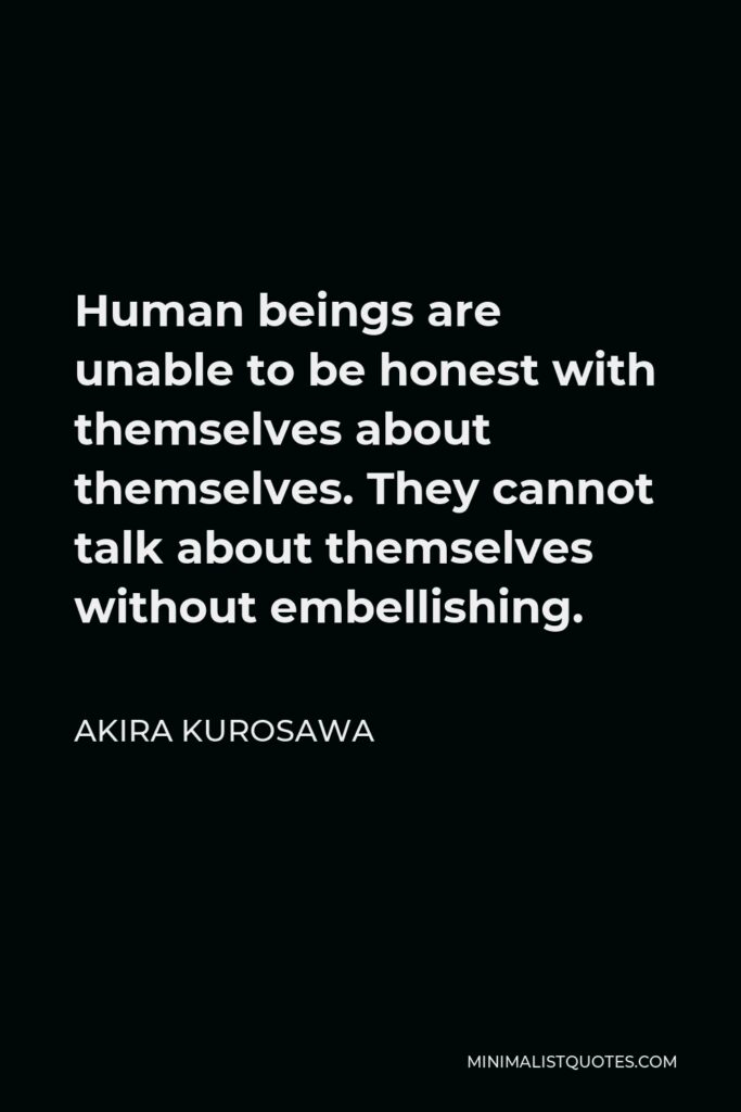 Akira Kurosawa Quote - Human beings are unable to be honest with themselves about themselves. They cannot talk about themselves without embellishing.