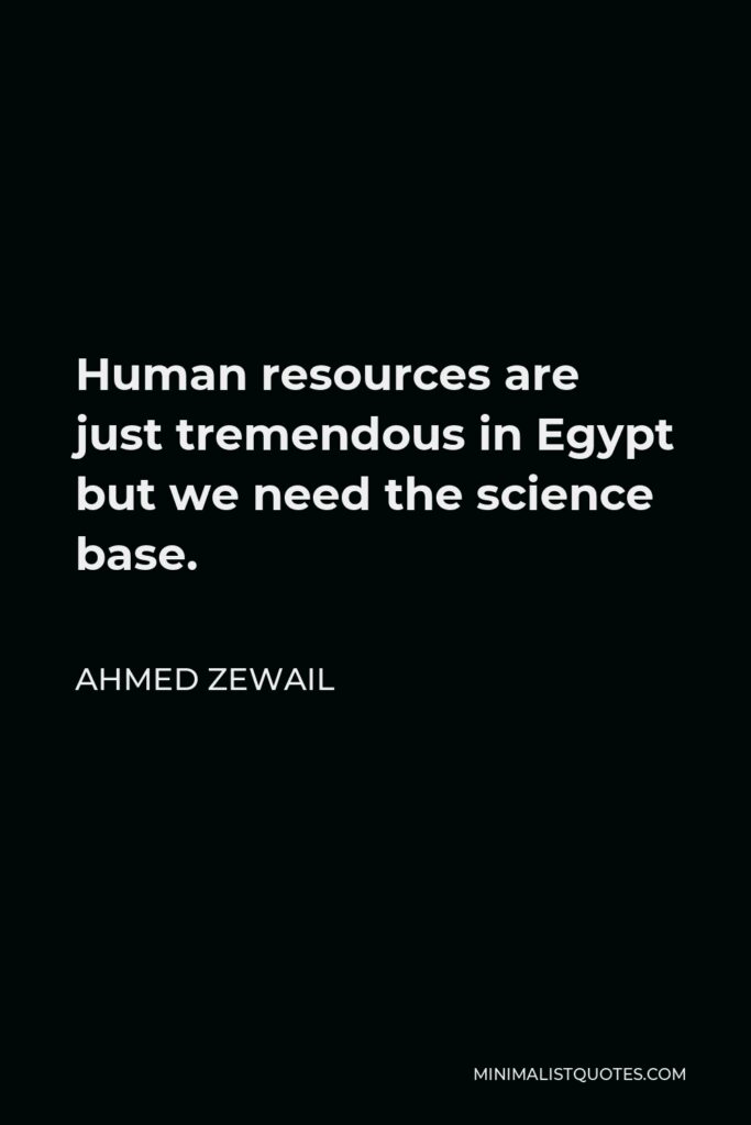 Ahmed Zewail Quote - Human resources are just tremendous in Egypt but we need the science base.