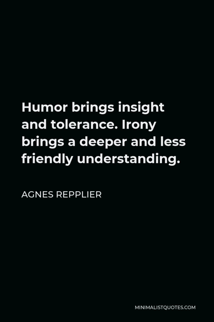 Agnes Repplier Quote - Humor brings insight and tolerance. Irony brings a deeper and less friendly understanding.