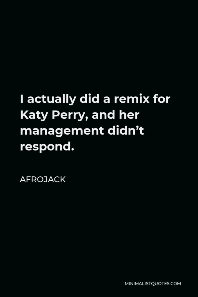 Afrojack Quote - I actually did a remix for Katy Perry, and her management didn’t respond.