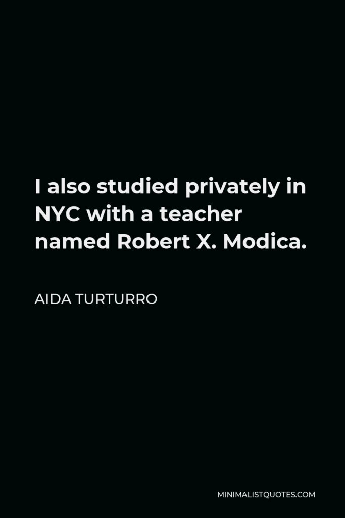 Aida Turturro Quote - I also studied privately in NYC with a teacher named Robert X. Modica.