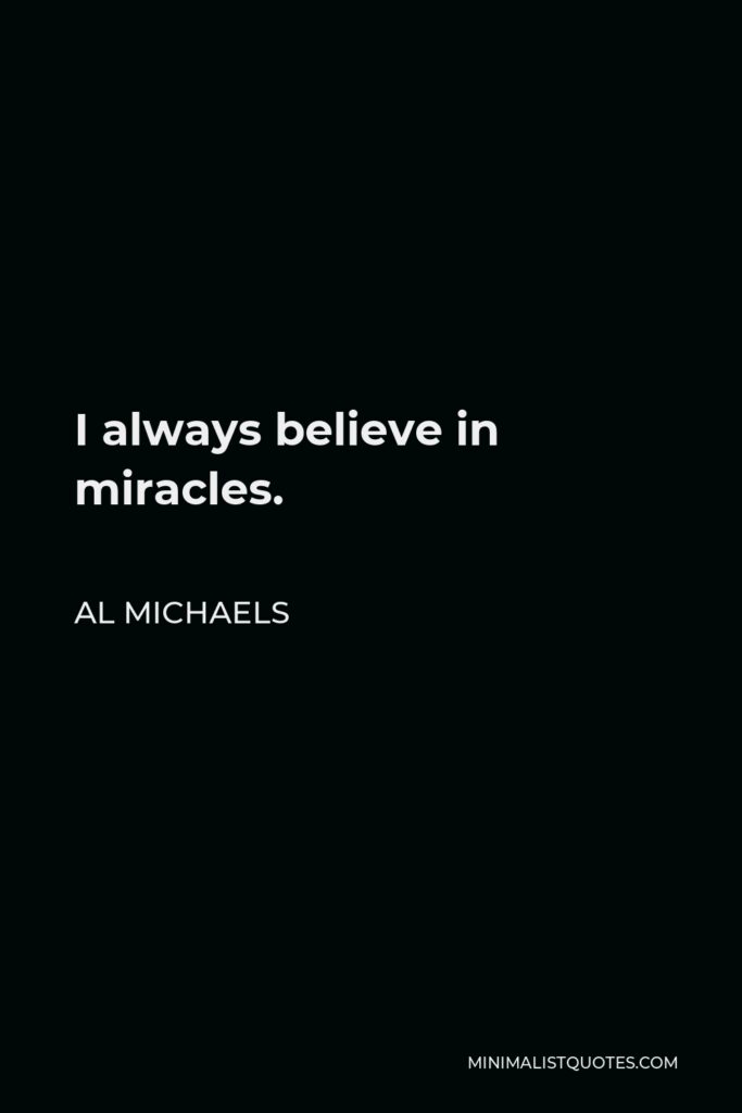 Al Michaels Quote - I always believe in miracles.