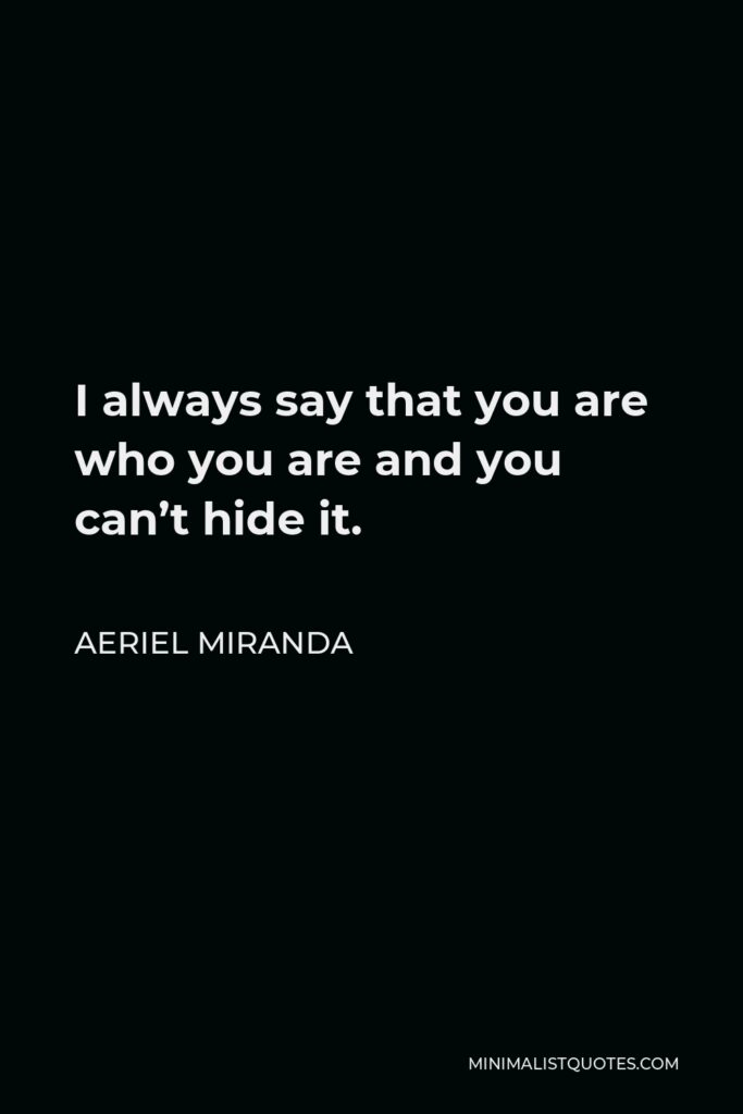 Aeriel Miranda Quote - I always say that you are who you are and you can’t hide it.