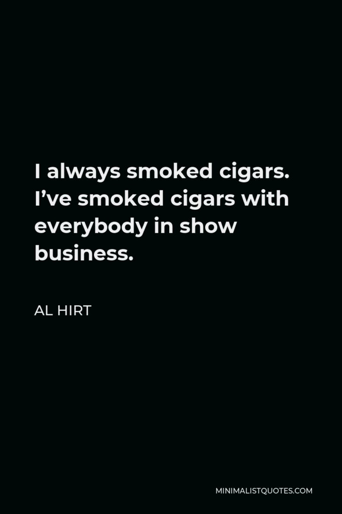 Al Hirt Quote - I always smoked cigars. I’ve smoked cigars with everybody in show business.