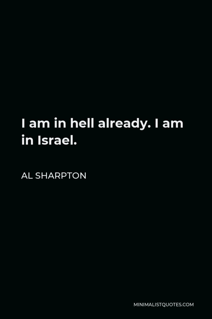 Al Sharpton Quote - I am in hell already. I am in Israel.