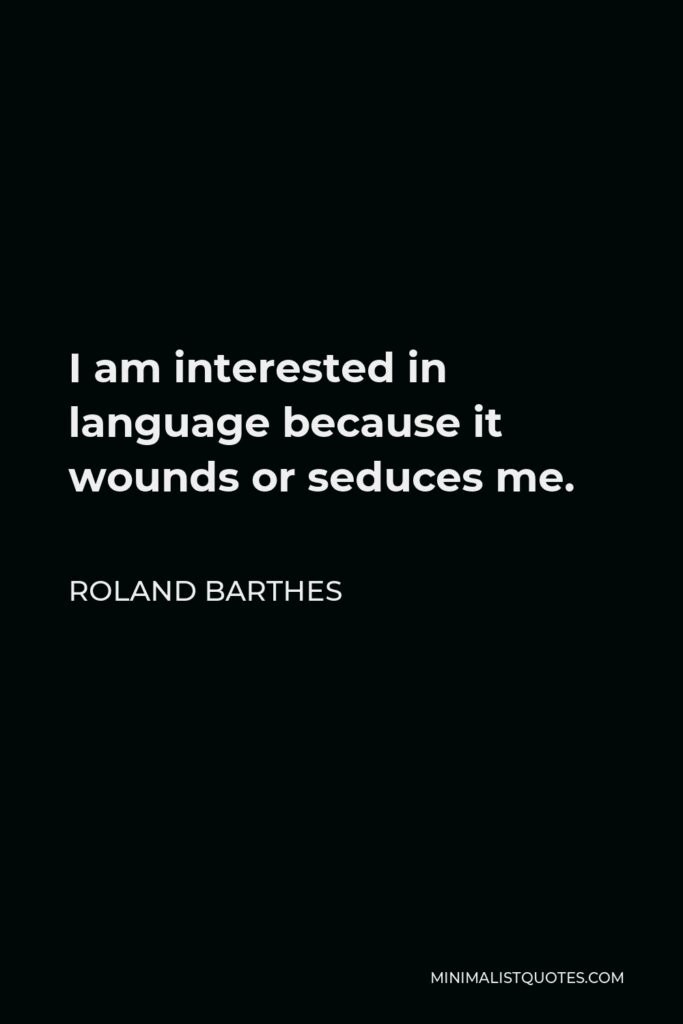 Roland Barthes Quote - I am interested in language because it wounds or seduces me.