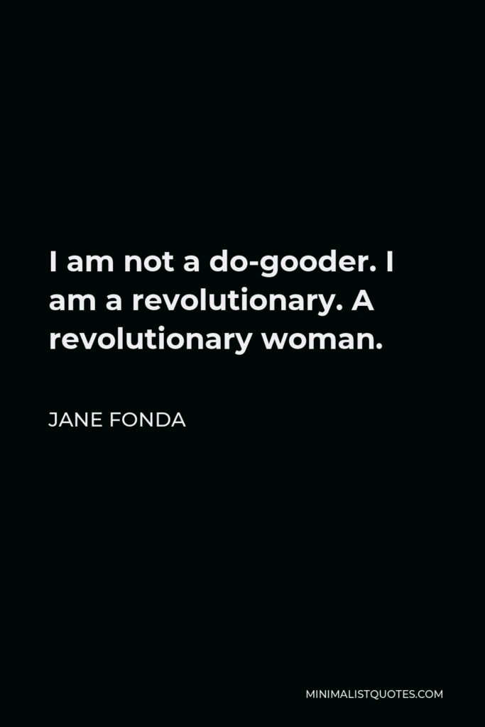 Jane Fonda Quote - I am not a do-gooder. I am a revolutionary. A revolutionary woman.
