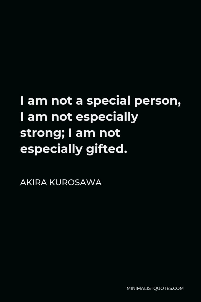 Akira Kurosawa Quote - I am not a special person, I am not especially strong; I am not especially gifted.