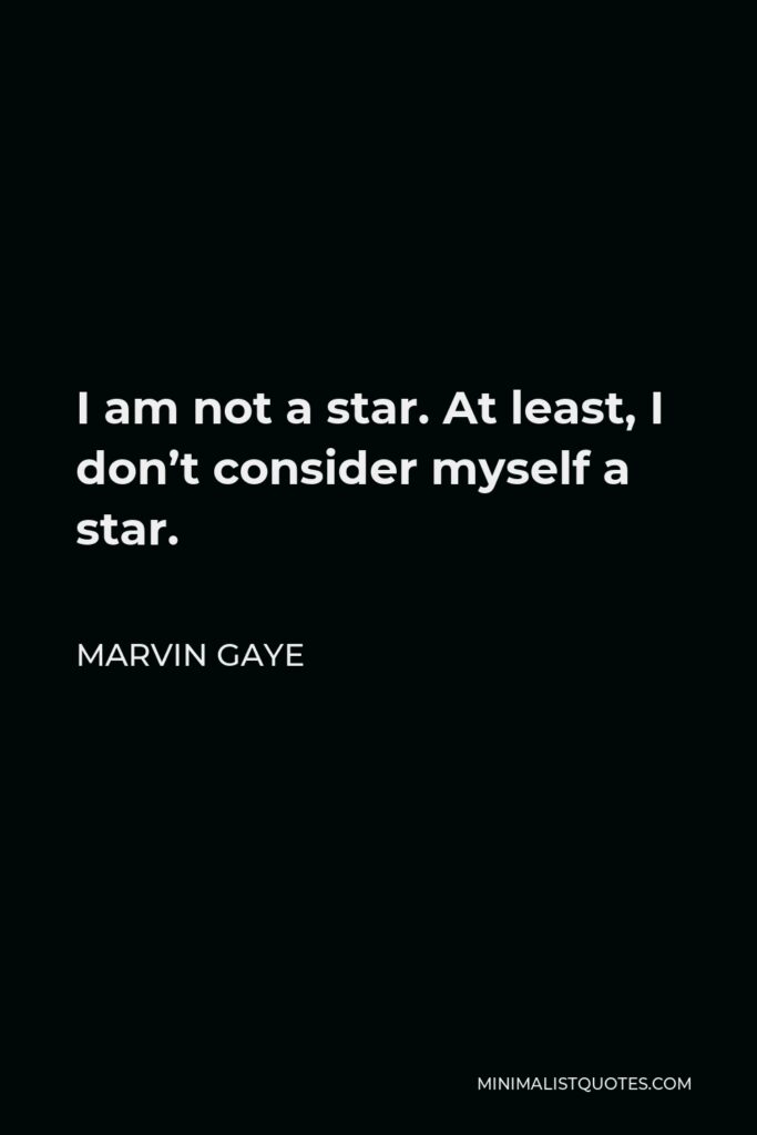 Marvin Gaye Quote - I am not a star. At least, I don’t consider myself a star.